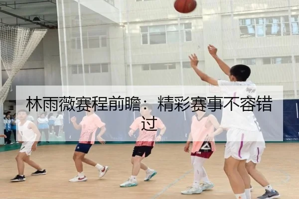 林雨薇赛程前瞻：精彩赛事不容错过